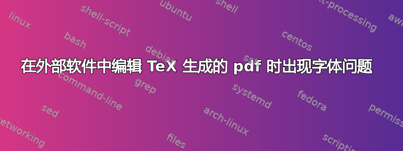 在外部软件中编辑 TeX 生成的 pdf 时出现字体问题 