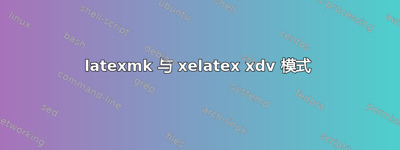 latexmk 与 xelatex xdv 模式