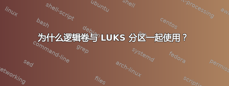 为什么逻辑卷与 LUKS 分区一起使用？