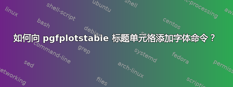 如何向 pgfplotstable 标题单元格添加字体命令？