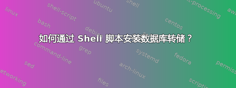 如何通过 Shell 脚本安装数据库转储？