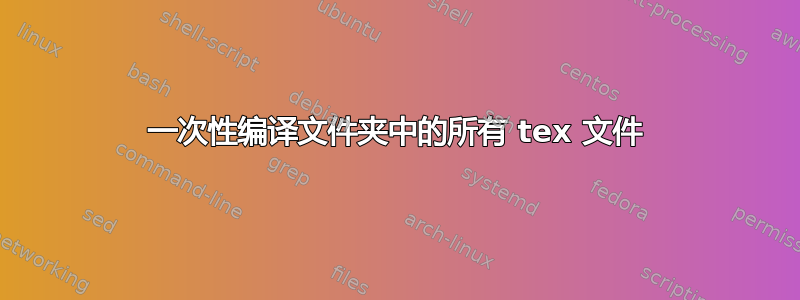 一次性编译文件夹中的所有 tex 文件