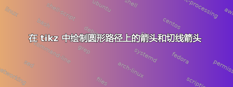 在 tikz 中绘制圆形路径上的箭头和切线箭头