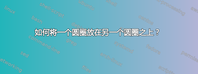 如何将一个圆圈放在另一个圆圈之上？