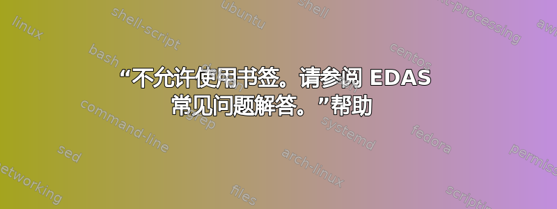 “不允许使用书签。请参阅 EDAS 常见问题解答。”帮助 