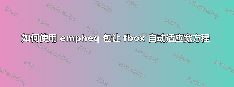 如何使用 empheq 包让 fbox 自动适应宽方程