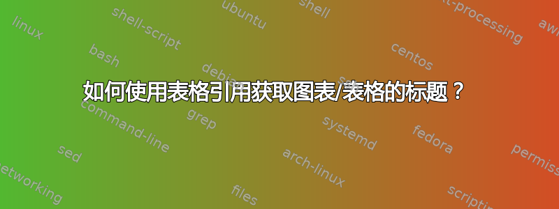 如何使用表格引用获取图表/表格的标题？