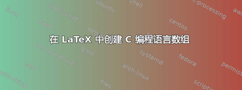 在 LaTeX 中创建 C 编程语言数组