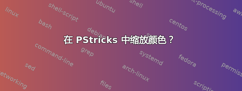 在 PStricks 中缩放颜色？