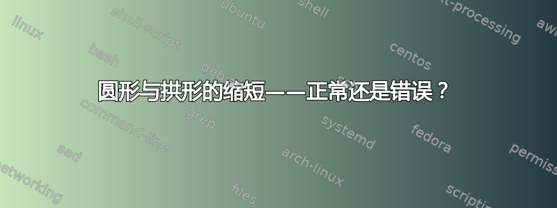 圆形与拱形的缩短——正常还是错误？