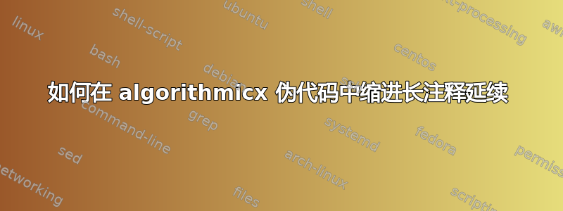 如何在 algorithmicx 伪代码中缩进长注释延续