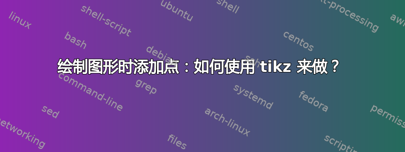 绘制图形时添加点：如何使用 tikz 来做？