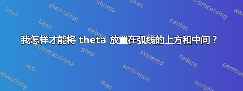 我怎样才能将 theta 放置在弧线的上方和中间？