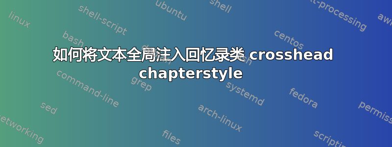 如何将文本全局注入回忆录类 crosshead chapterstyle 