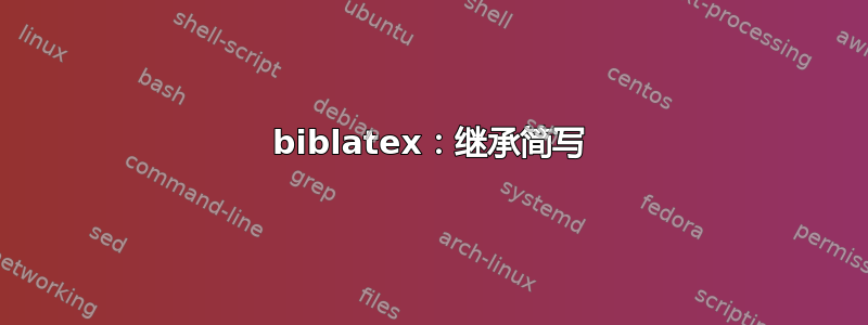 biblatex：继承简写