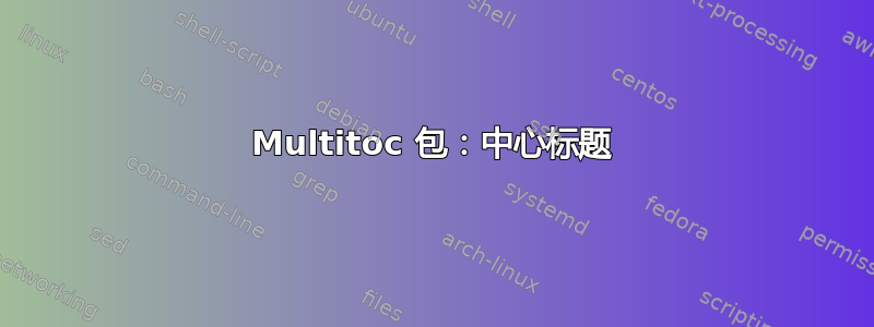 Multitoc 包：中心标题