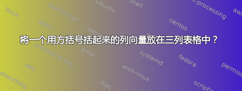 将一个用方括号括起来的列向量放在三列表格中？