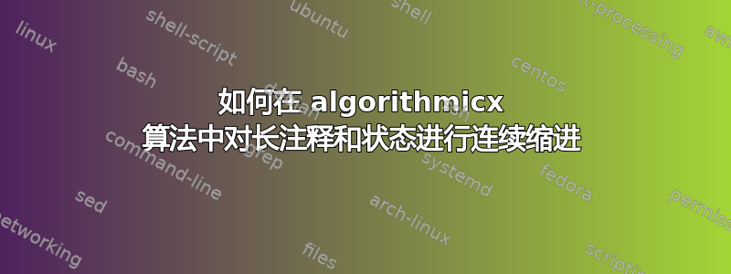 如何在 algorithmicx 算法中对长注释和状态进行连续缩进