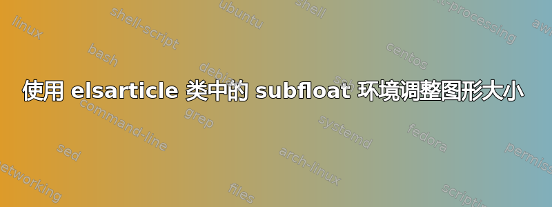 使用 elsarticle 类中的 subfloat 环境调整图形大小