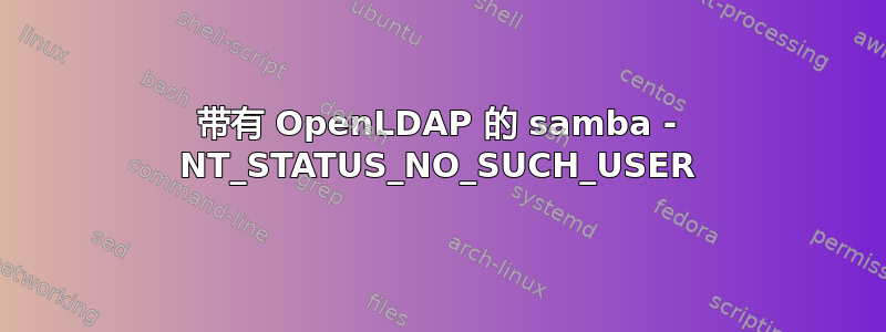 带有 OpenLDAP 的 samba - NT_STATUS_NO_SUCH_USER