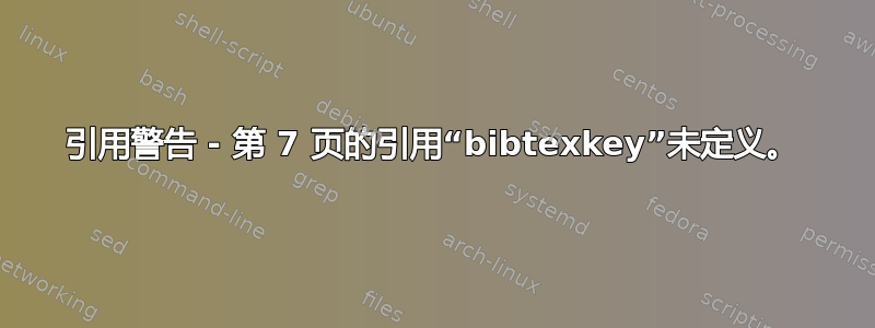 引用警告 - 第 7 页的引用“bibtexkey”未定义。