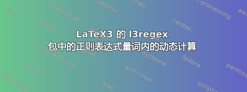 LaTeX3 的 l3regex 包中的正则表达式量词内的动态计算