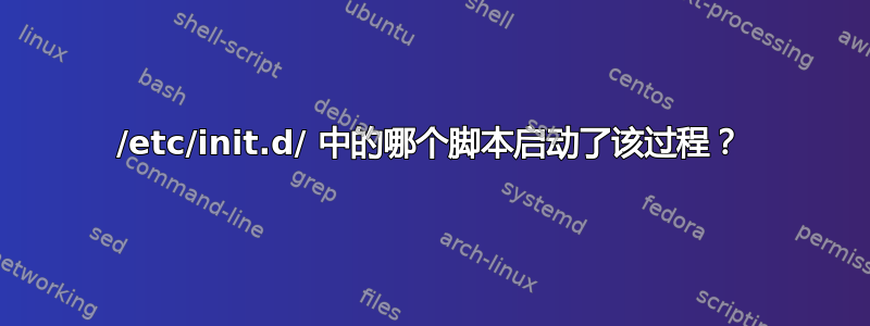 /etc/init.d/ 中的哪个脚本启动了该过程？