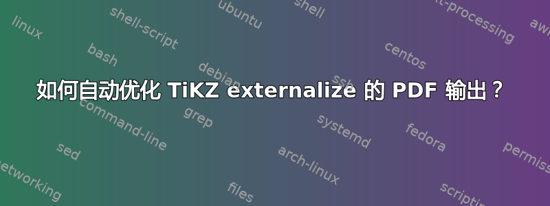 如何自动优化 TiKZ externalize 的 PDF 输出？