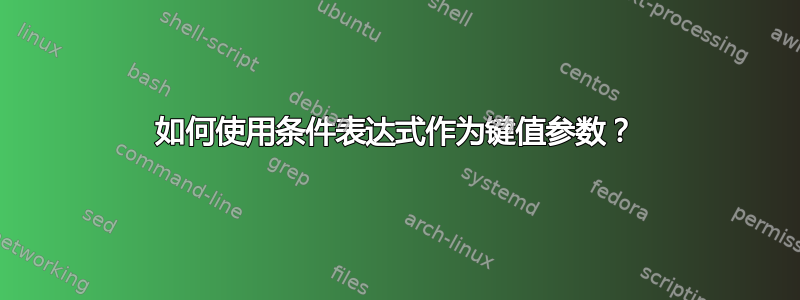 如何使用条件表达式作为键值参数？