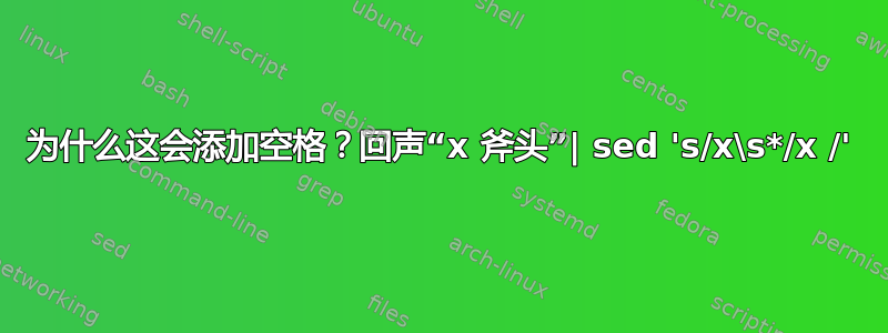 为什么这会添加空格？回声“x 斧头”| sed 's/x\s*/x /'