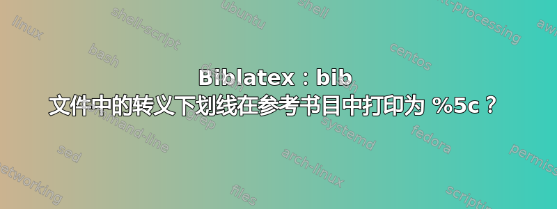 Biblatex：bib 文件中的转义下划线在参考书目中打印为 %5c？