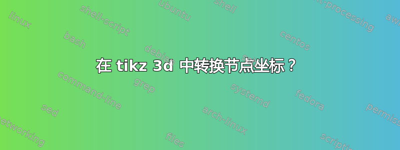 在 tikz 3d 中转换节点坐标？