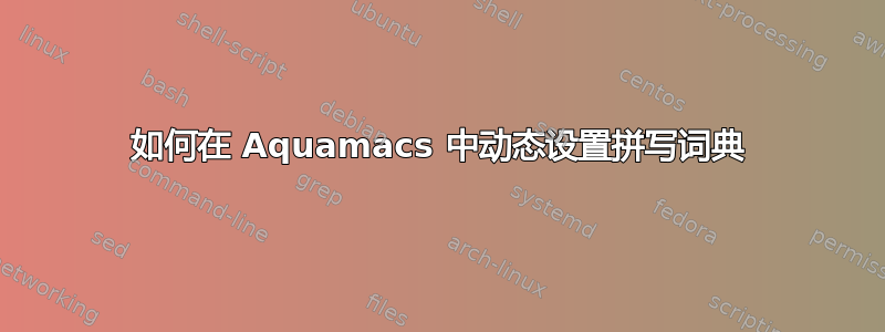 如何在 Aquamacs 中动态设置拼写词典