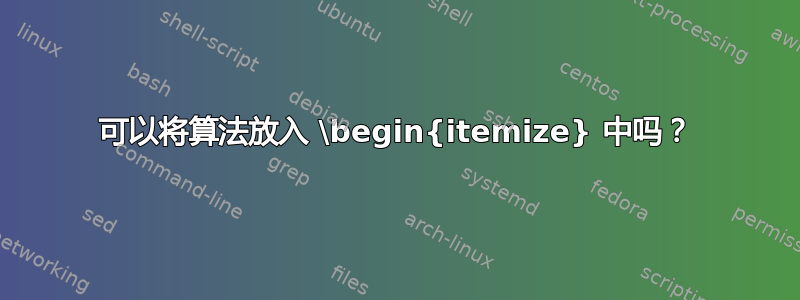 可以将算法放入 \begin{itemize} 中吗？