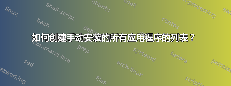 如何创建手动安装的所有应用程序的列表？