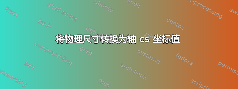 将物理尺寸转换为轴 cs 坐标值