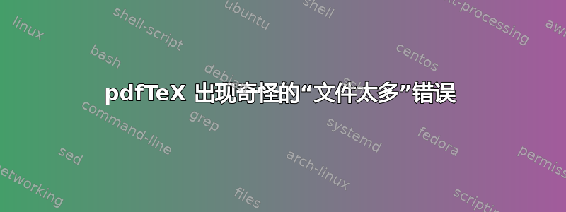 pdfTeX 出现奇怪的“文件太多”错误