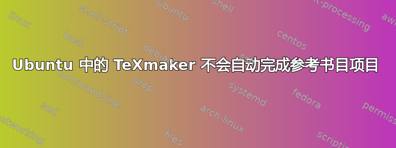 Ubuntu 中的 TeXmaker 不会自动完成参考书目项目