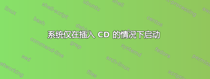 系统仅在插入 CD 的情况下启动