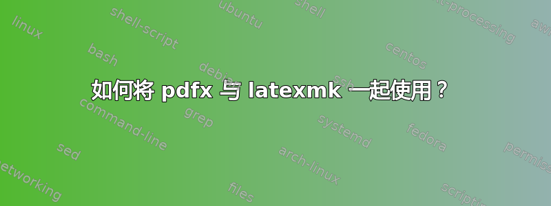 如何将 pdfx 与 latexmk 一起使用？