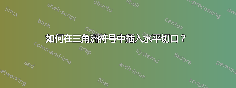 如何在三角洲符号中插入水平切口？