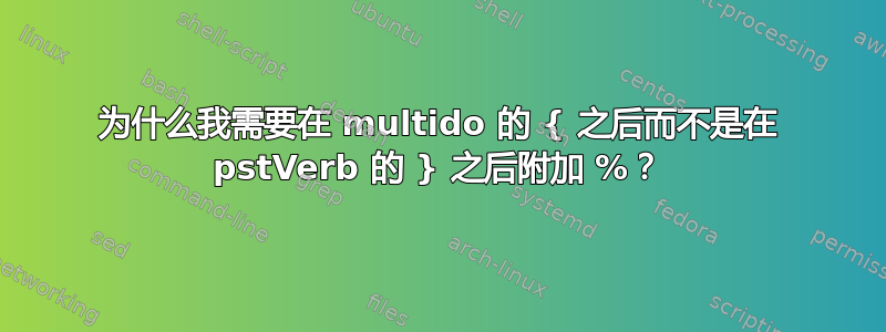 为什么我需要在 multido 的 { 之后而不是在 pstVerb 的 } 之后附加 %？