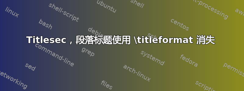 Titlesec，段落标题使用 \titleformat 消失