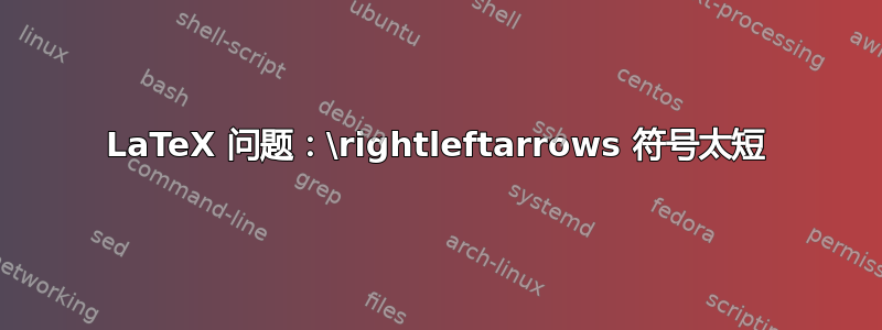 LaTeX 问题：\rightleftarrows 符号太短