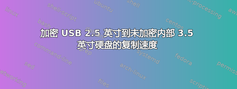 加密 USB 2.5 英寸到未加密内部 3.5 英寸硬盘的复制速度