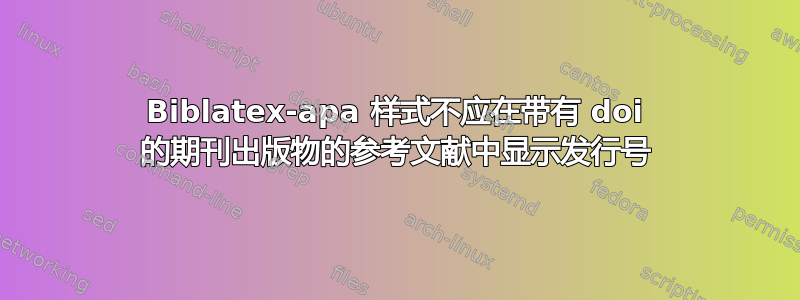 Biblatex-apa 样式不应在带有 doi 的期刊出版物的参考文献中显示发行号