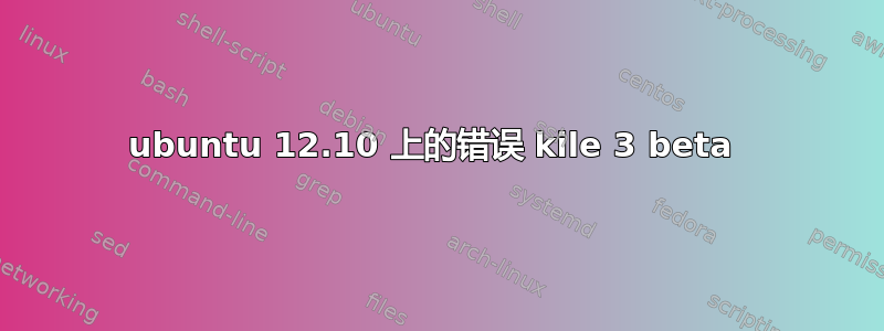 ubuntu 12.10 上的错误 kile 3 beta 