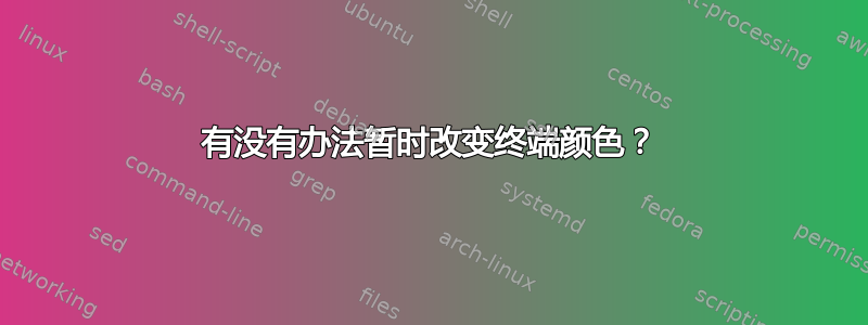 有没有办法暂时改变终端颜色？