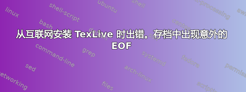 从互联网安装 TexLive 时出错。存档中出现意外的 EOF