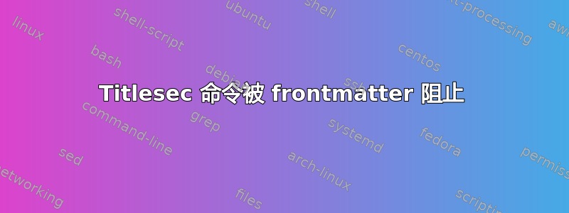 Titlesec 命令被 frontmatter 阻止